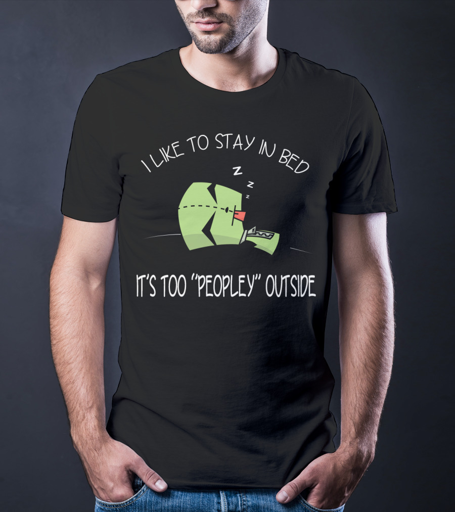 I Like To Stay In Bed It's Too Peopley Outside Gir Invader Zim T-Shirt