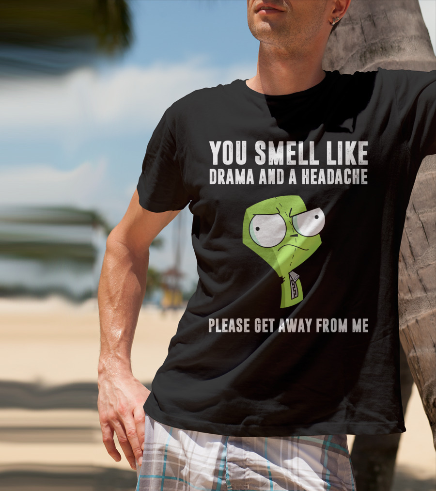 You Smell Like Drama And A Headache Gir Invader Zim Please Get Away From Me T-Shirt