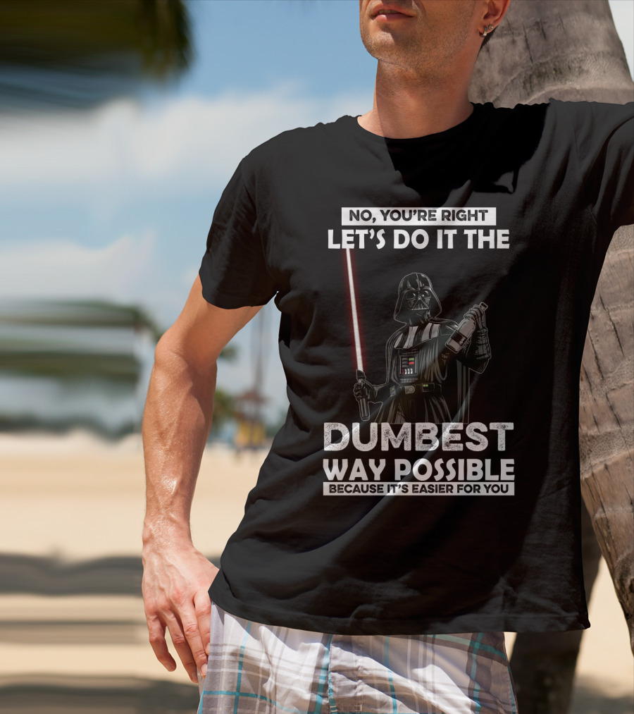 No You're Right Let's Do It The Dumbest Way Possible Darth Vader Star Wars Because It's Easier For You T-Shirt
