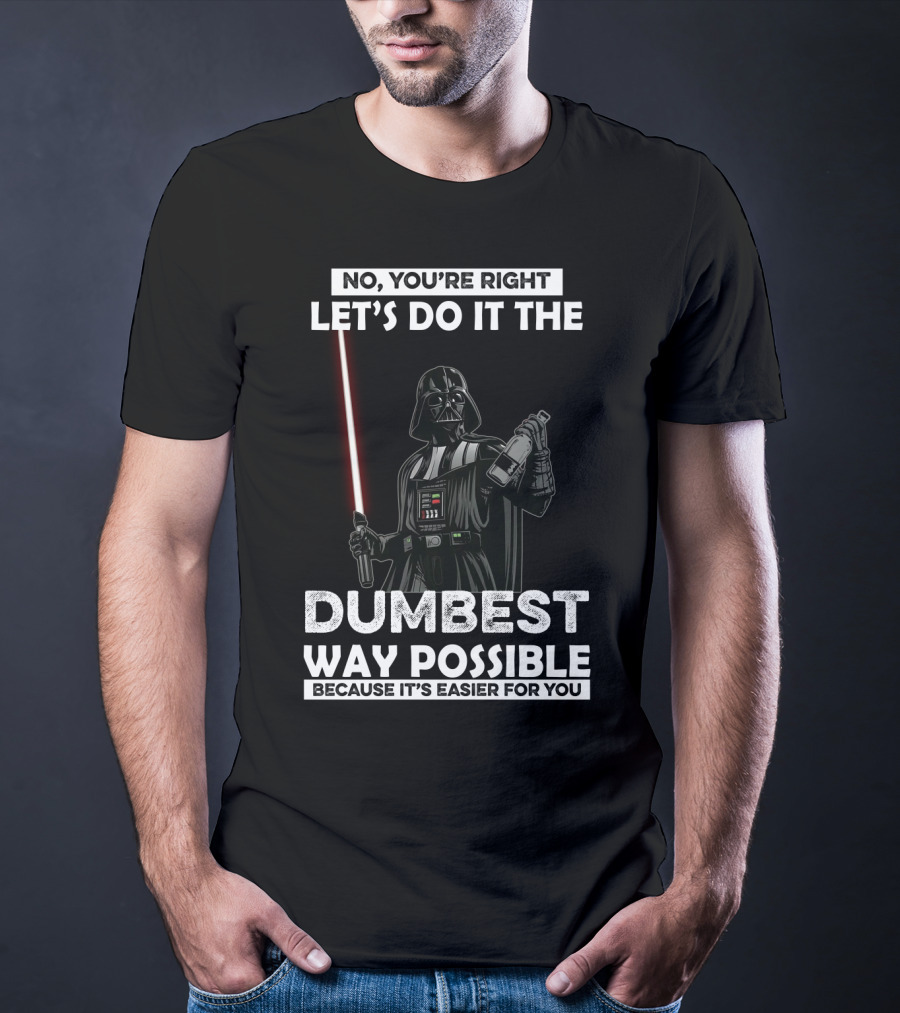 No You're Right Let's Do It The Dumbest Way Possible Darth Vader Star Wars Because It's Easier For You T-Shirt