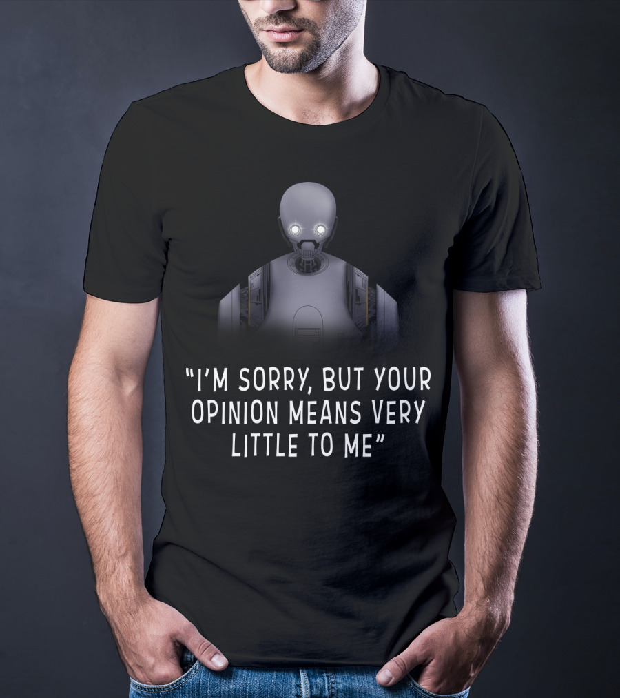 I'm Sorry But Your Opinion Means Very Little To Me K 2SO Droids Star Wars T-Shirt