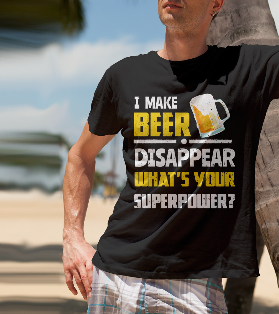 I Make Beer Disappear What's Your Superpower Funny For Beer Lovers T-Shirt