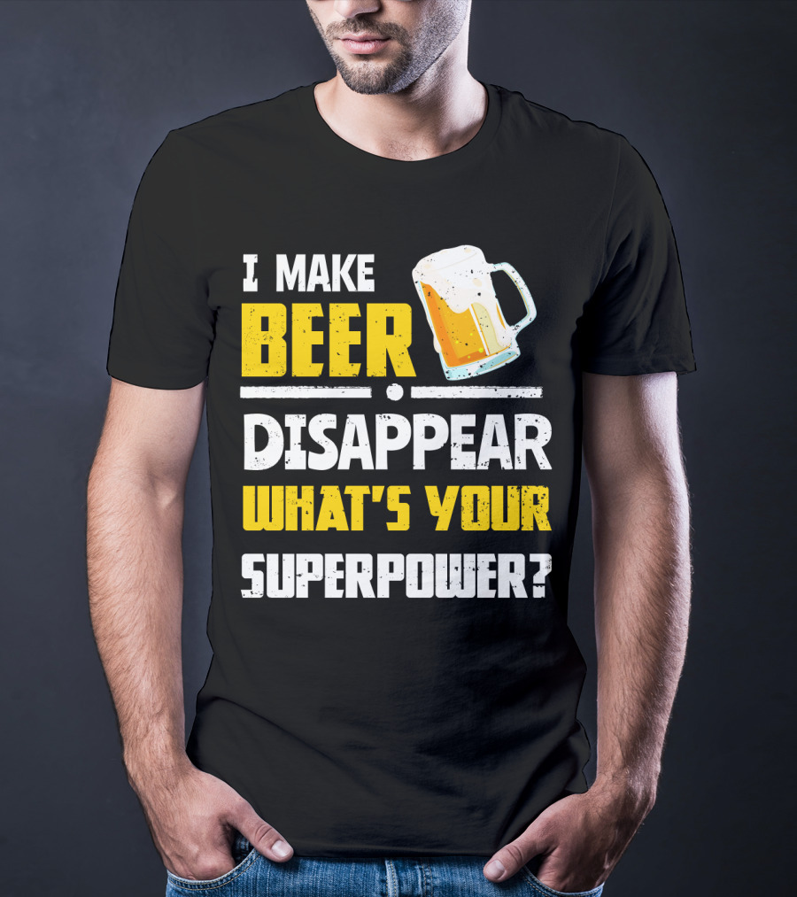 I Make Beer Disappear What's Your Superpower Funny For Beer Lovers T-Shirt