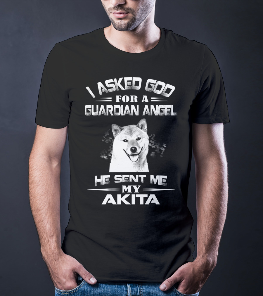 I Asked God For A Guardian Angel He Sent Me My Akita T-Shirt