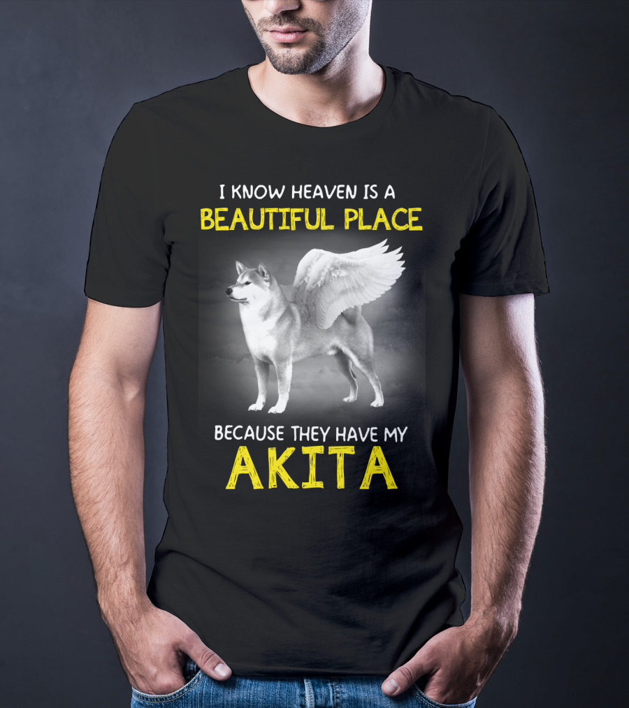 I Know Heaven Is A Beautiful Place Because They Have My Akita T-Shirt