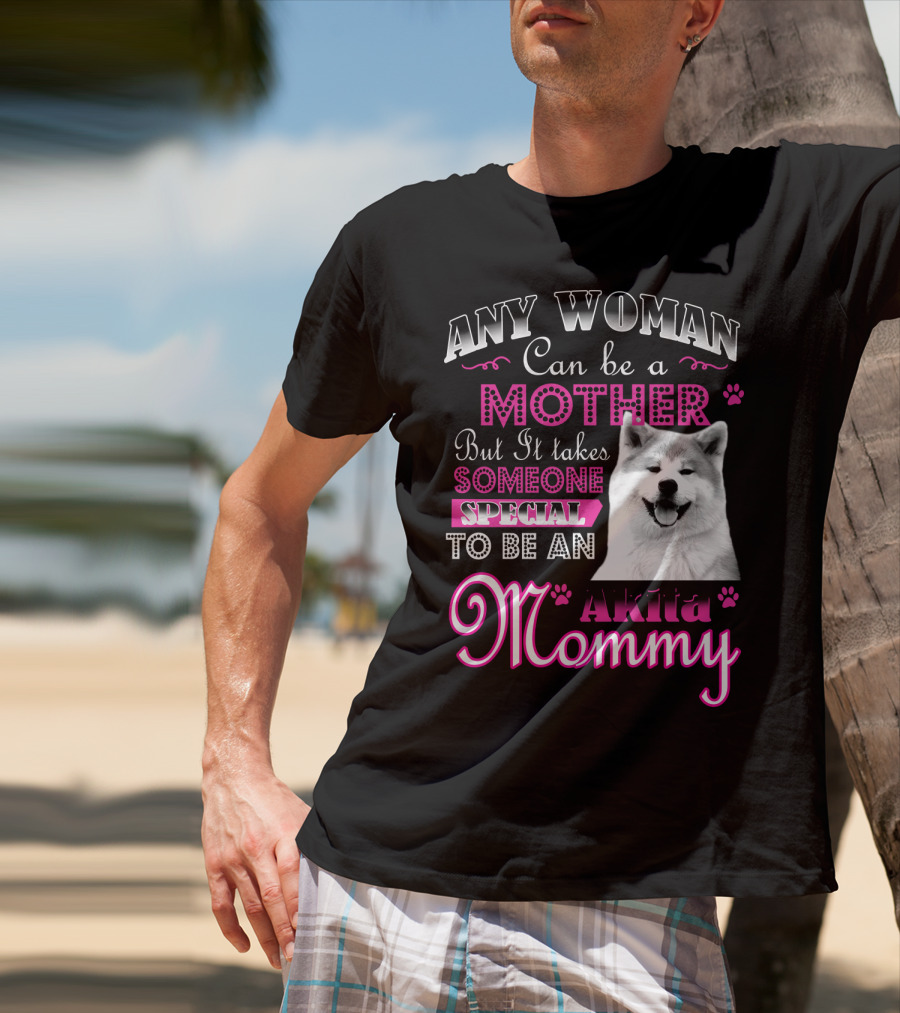 Any Woman Can Be A Mother But It Takes Someone Special To Be An Akita Mommy T-Shirt