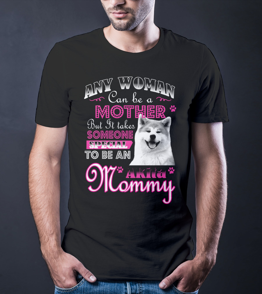 Any Woman Can Be A Mother But It Takes Someone Special To Be An Akita Mommy T-Shirt