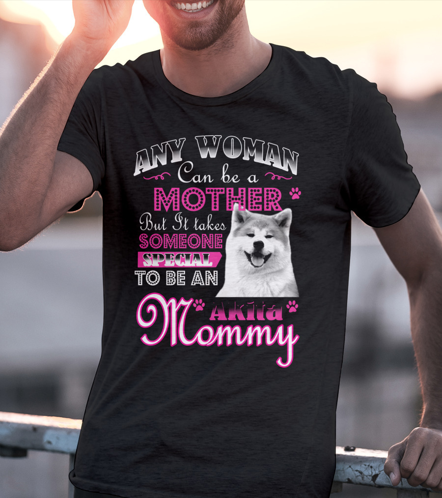 Any Woman Can Be A Mother But It Takes Someone Special To Be An Akita Mommy T-Shirt