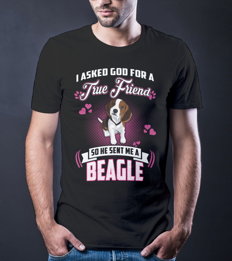 I Asked God For A True Friend So He Sent Me A Beagle T-Shirt