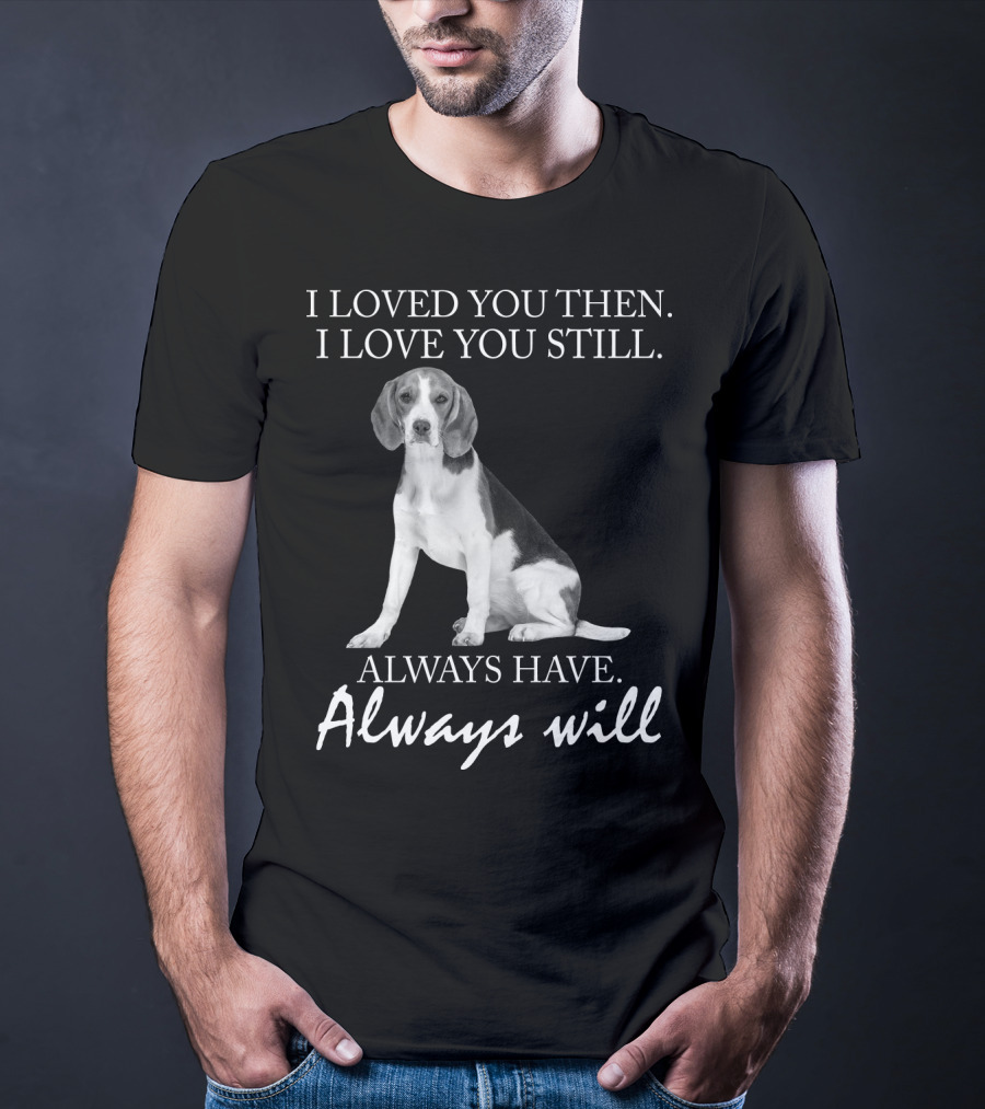 I Loved You Then I Love You Still Always Have Always Will Dog T-Shirt