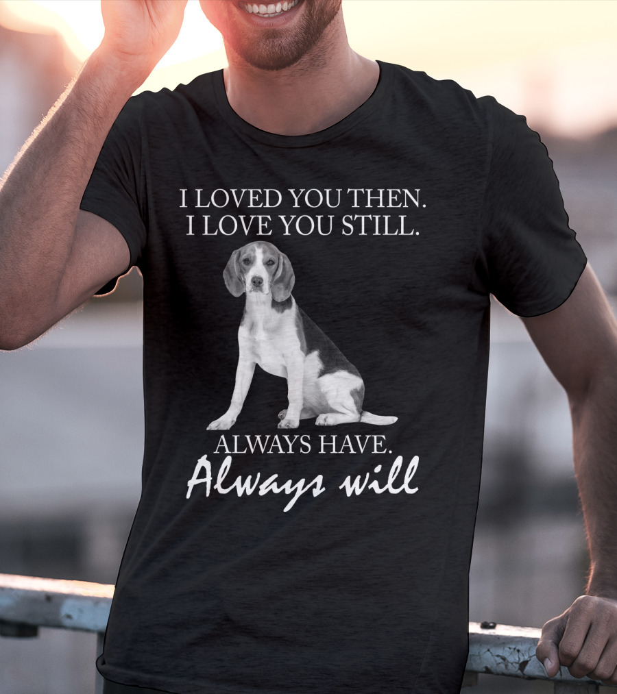 I Loved You Then I Love You Still Always Have Always Will Dog T-Shirt