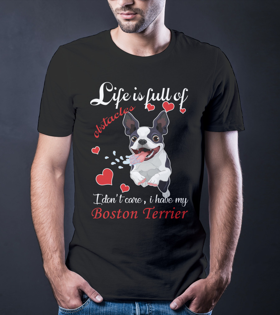 Life Is Full Of Obstacles I Don't Care I Have My Boston Terrier T-Shirt