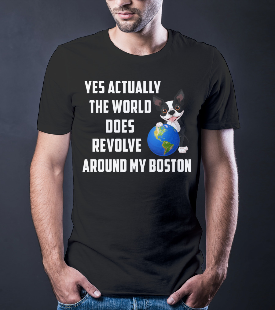 Yes Actually The World Does Revolve Around My Boston Terrier With Cute Illustration Of Dog Holding Globe T-Shirt