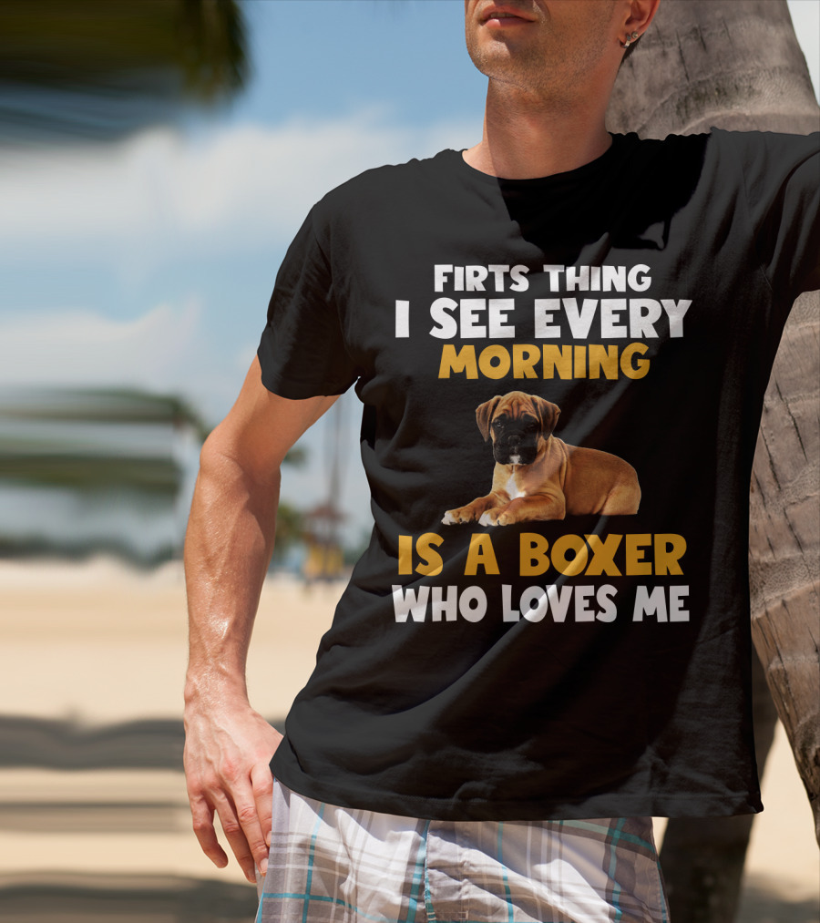 Firts Thing I See Every Morning Is A Boxer Who Loves Me T-Shirt