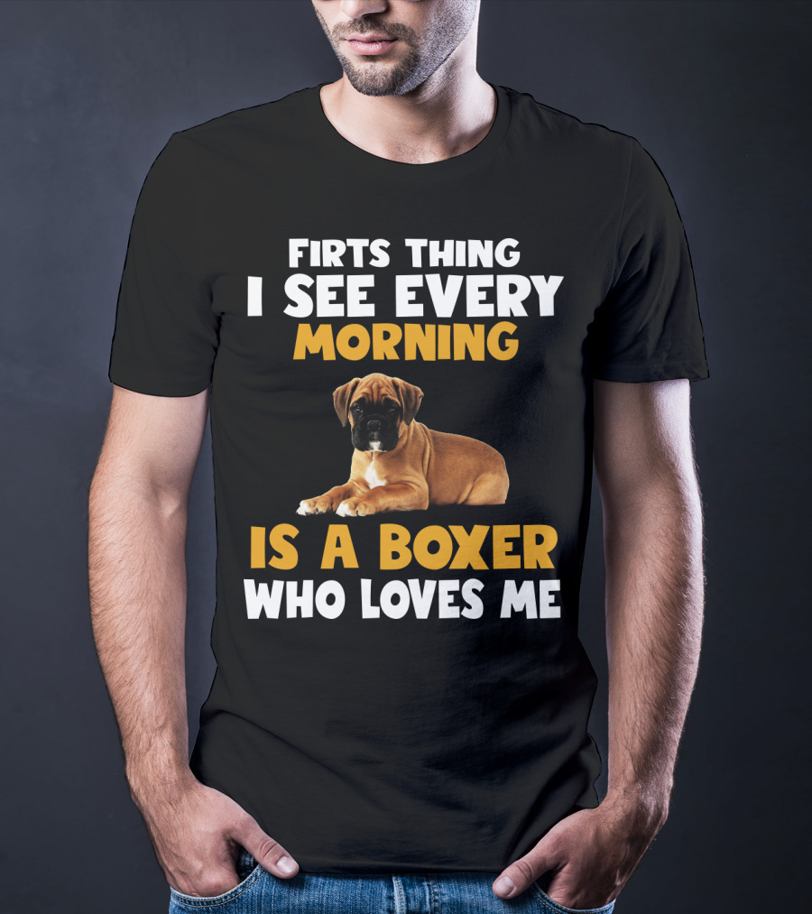 Firts Thing I See Every Morning Is A Boxer Who Loves Me T-Shirt