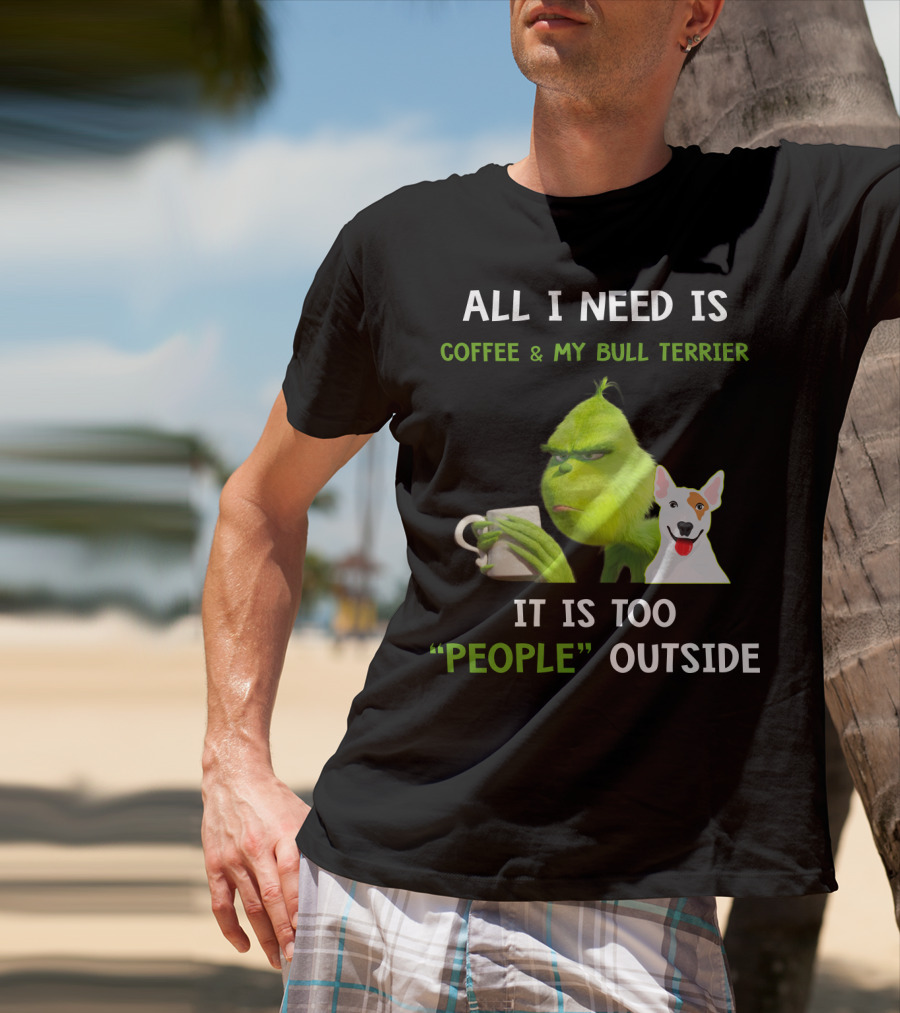 All I Need Is Coffee And My Bull Terrier It Is Too People Outside T-Shirt