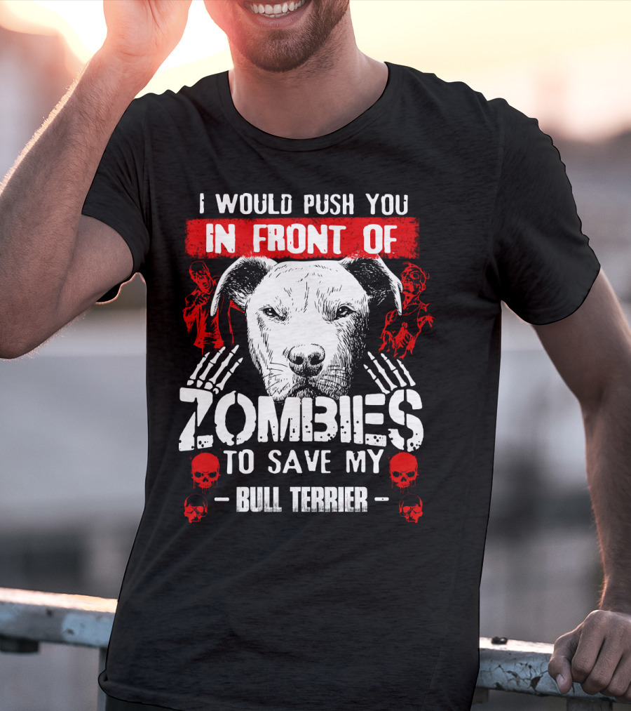 I Would Push You In Front Of Zombies To Save My Bull Terrier T-Shirt
