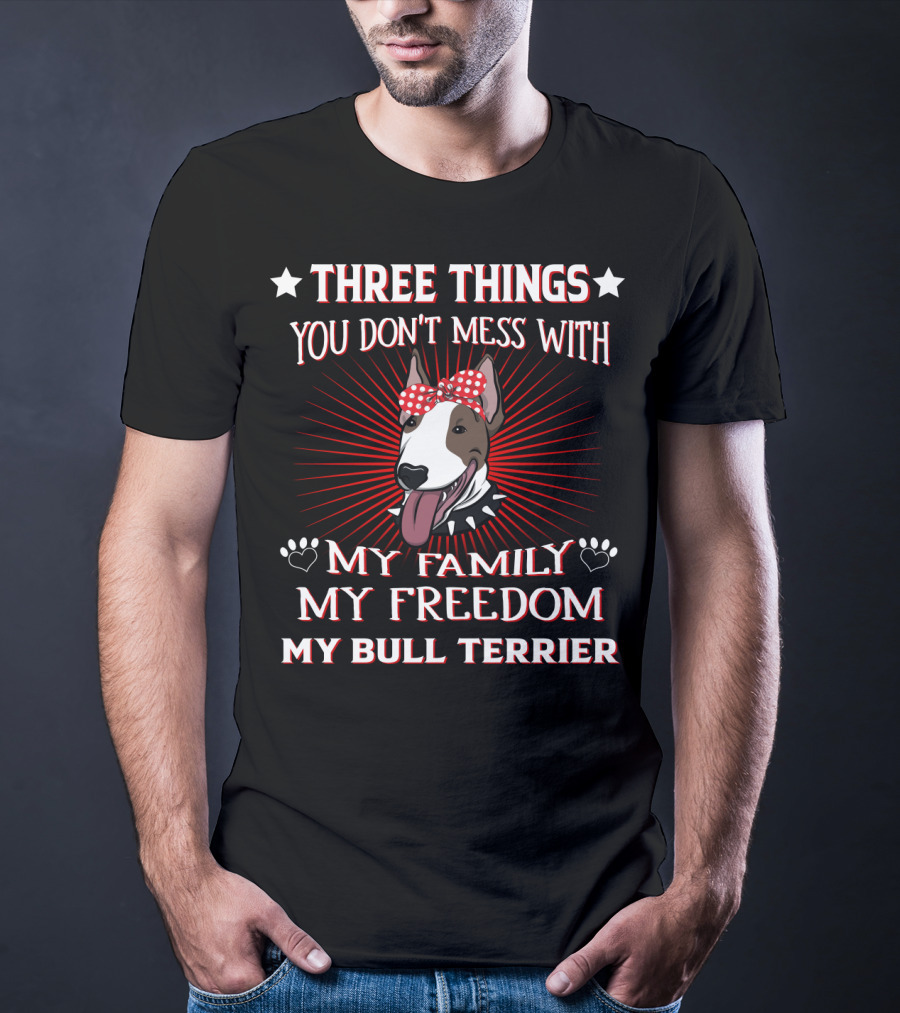Three Things You Don't Mess With My Family My Freedom My Bull Terrier T-Shirt