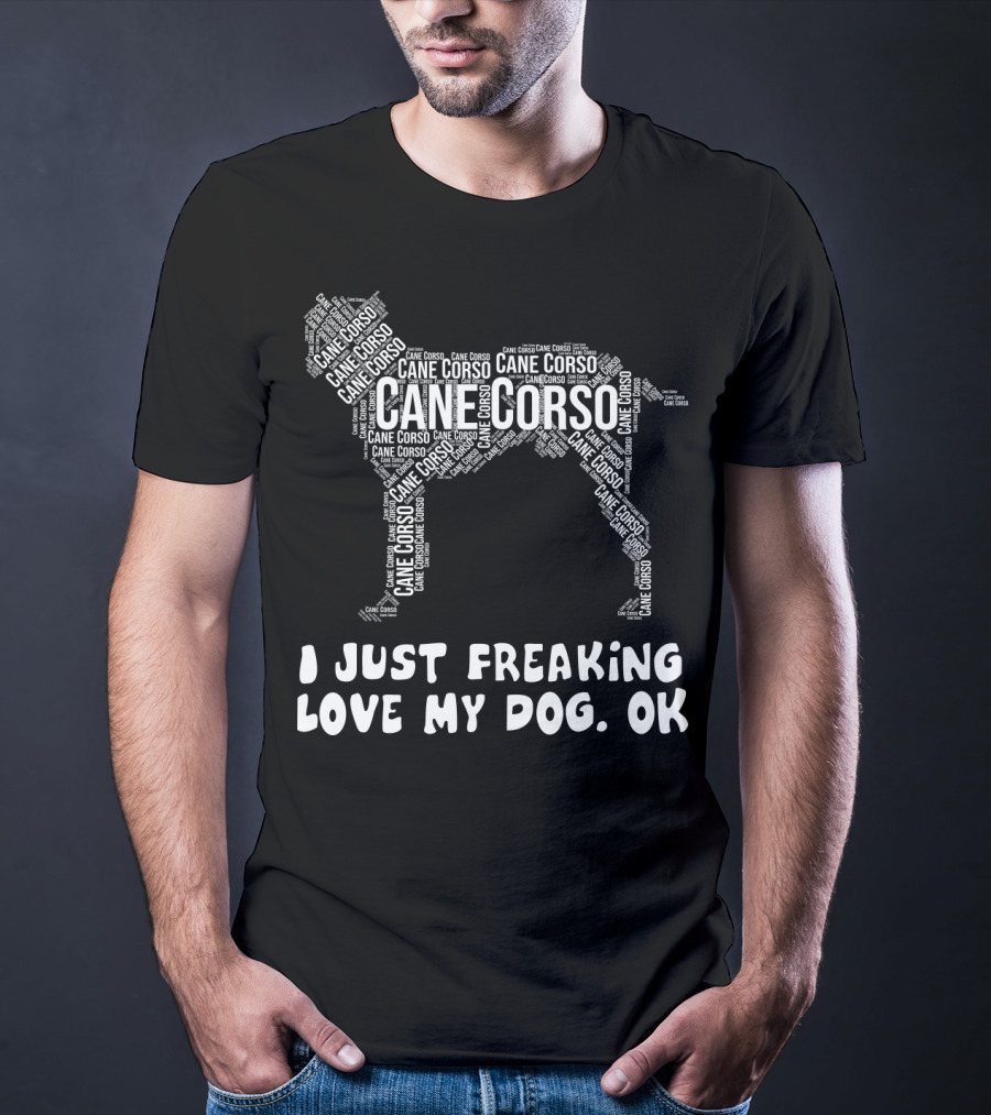 I Just Freaking Love My Cane Corso Dog, OK T-Shirt