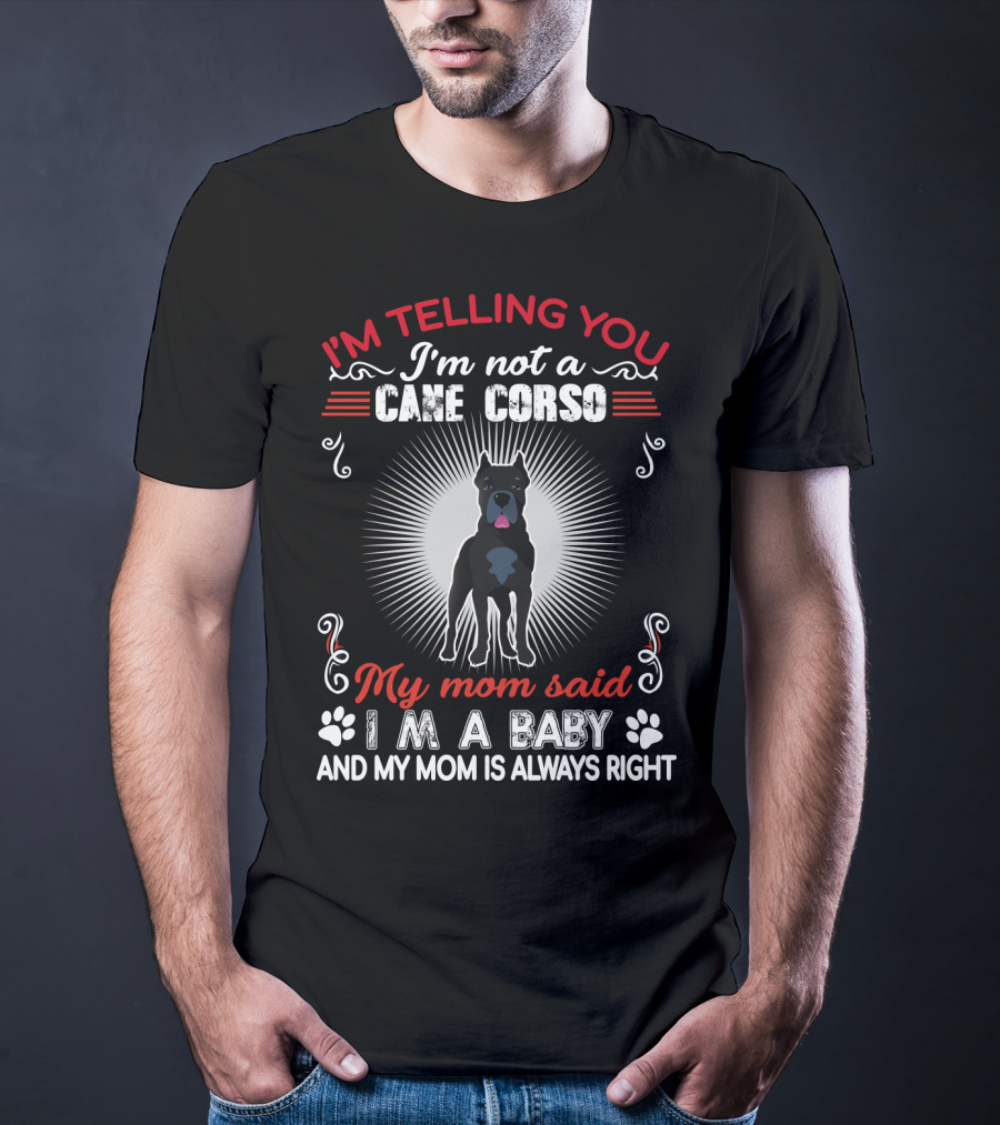 I'm Telling You I'm Not A Cane Corso My Mom Said I'm A Baby And My Mom Is Always Right T-Shirt