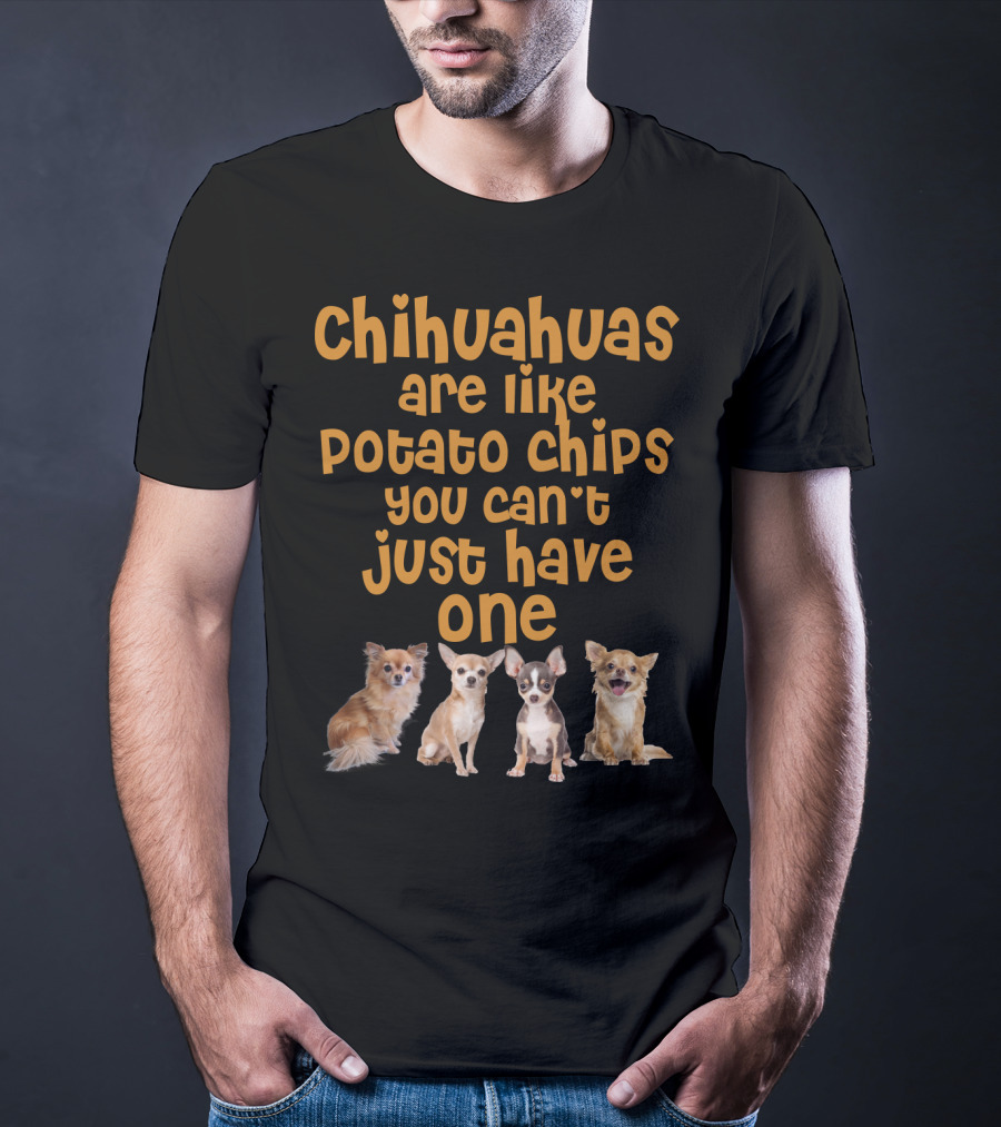 Chihuahuas Are Like Potato Chips You Can't Just Have One T-Shirt