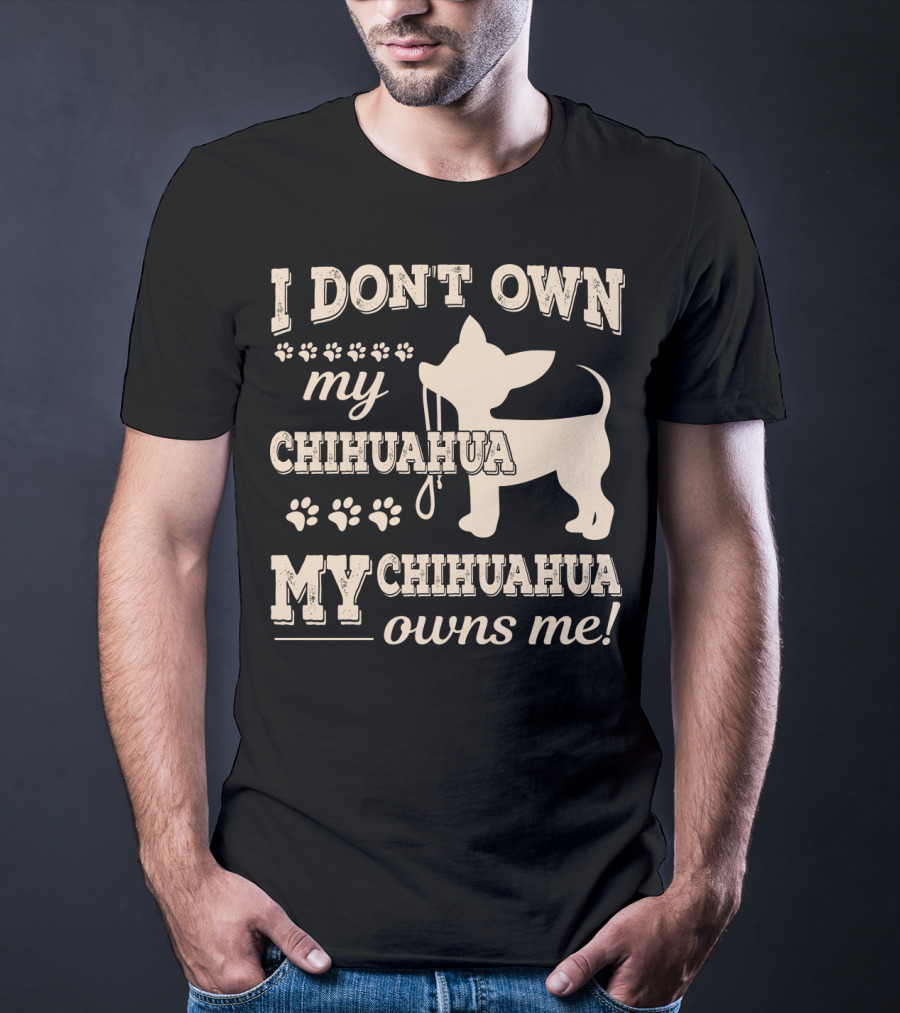 I Don't Own My Chihuahua My Chihuahua Owns Me T-Shirt
