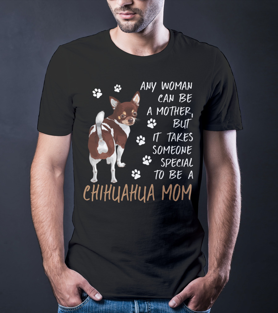 Any Woman Can Be A Mother But It Takes Someone Special To Be A Chihuahua Mom T-Shirt