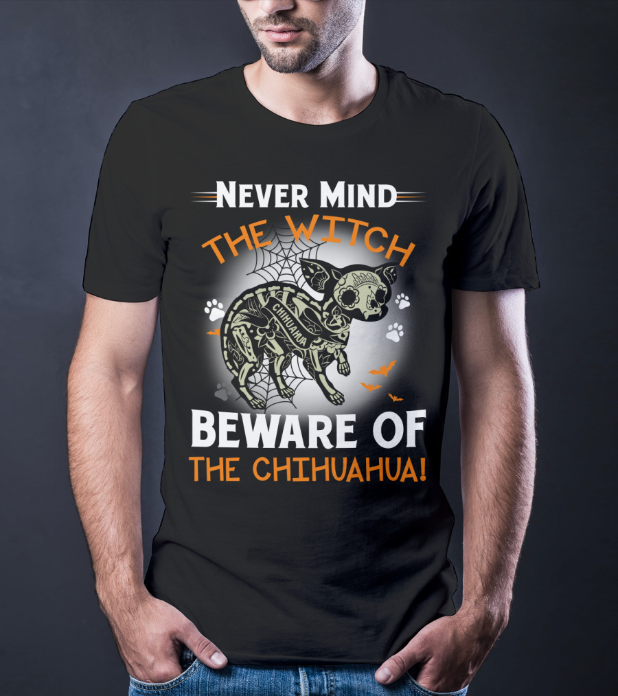 Never Mind The Witch The Chihuahua Beware Of The Chihuahua T-Shirt