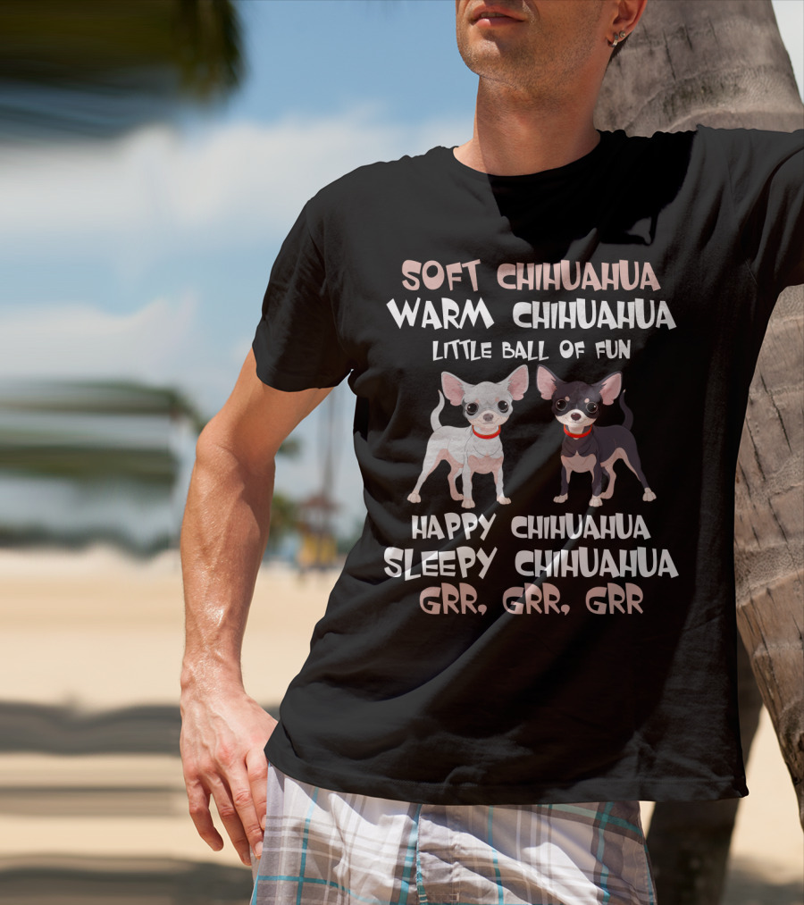 Soft Chihuahua Warm Chihuahua Little Ball Of Fun Happy Sleepy Grr Grr Grr T-Shirt