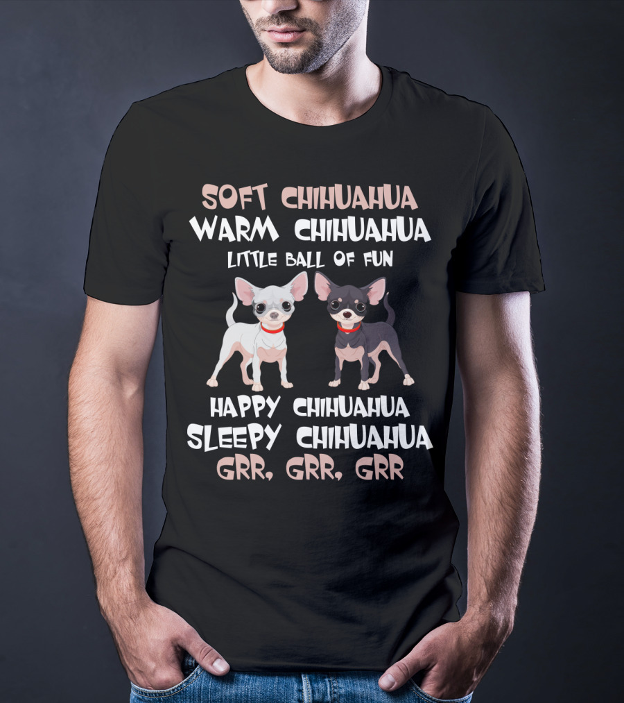 Soft Chihuahua Warm Chihuahua Little Ball Of Fun Happy Sleepy Grr Grr Grr T-Shirt