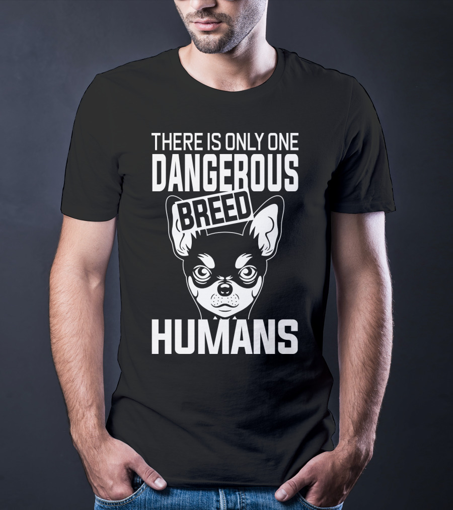 There Is Only One Dangerous Breed Humans Chihuahua T-Shirt