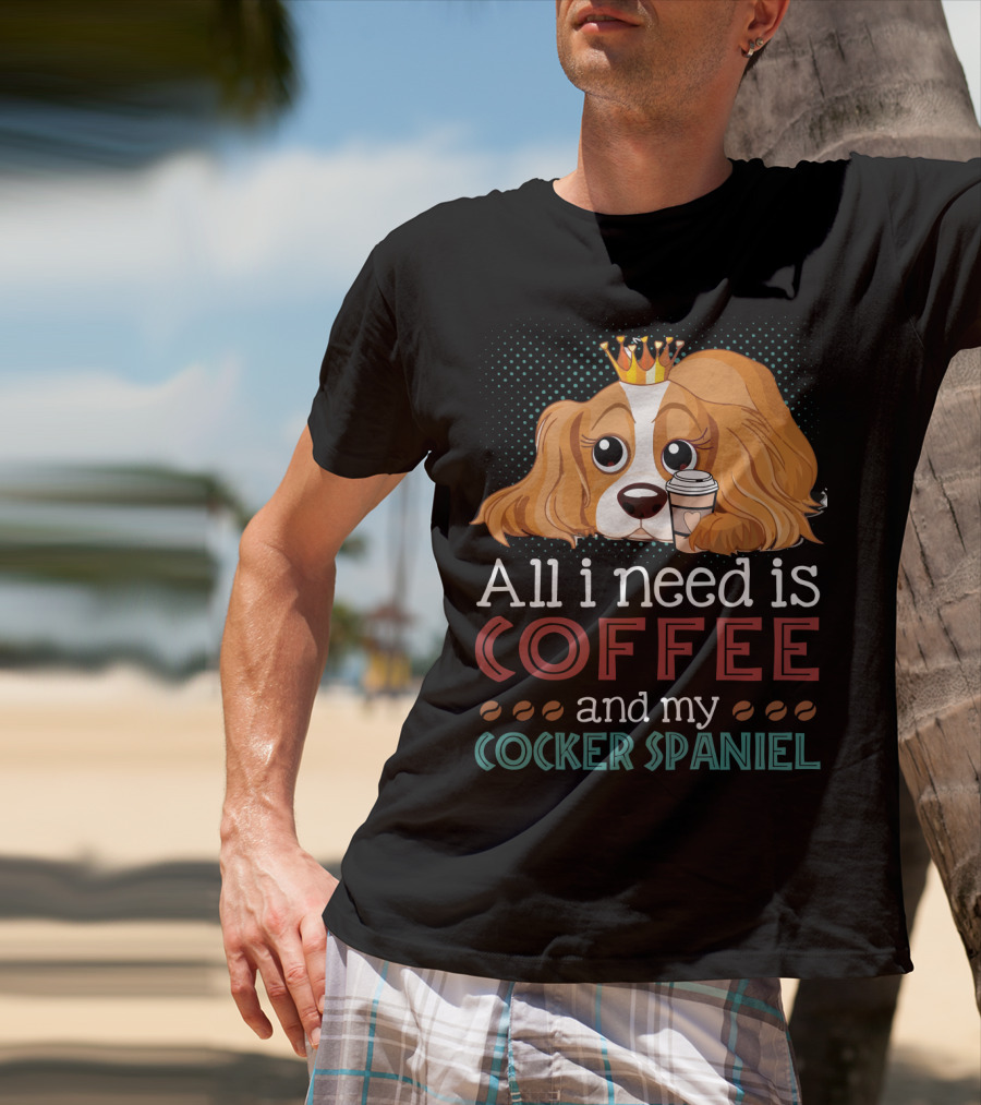 All I Need Is Coffee And My Cocker Spaniel With Adorable Dog Holding Coffee Cup T-Shirt
