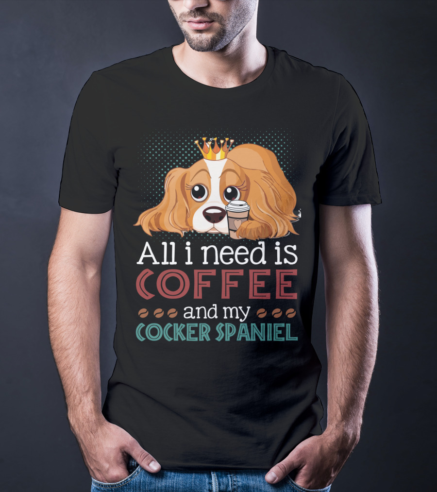 All I Need Is Coffee And My Cocker Spaniel With Adorable Dog Holding Coffee Cup T-Shirt