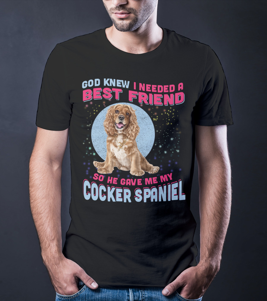 God Knew I Needed A Best Friend So He Gave Me My Cocker Spaniel T-Shirt