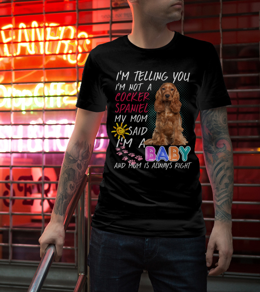 I'm Telling You I'm Not A Cocker Spaniel My Mom Said I'm A Baby And Mom Is Always Right T-Shirt