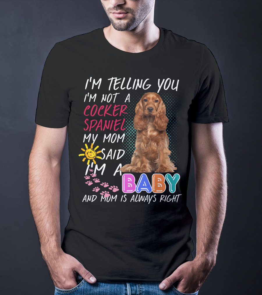 I'm Telling You I'm Not A Cocker Spaniel My Mom Said I'm A Baby And Mom Is Always Right T-Shirt
