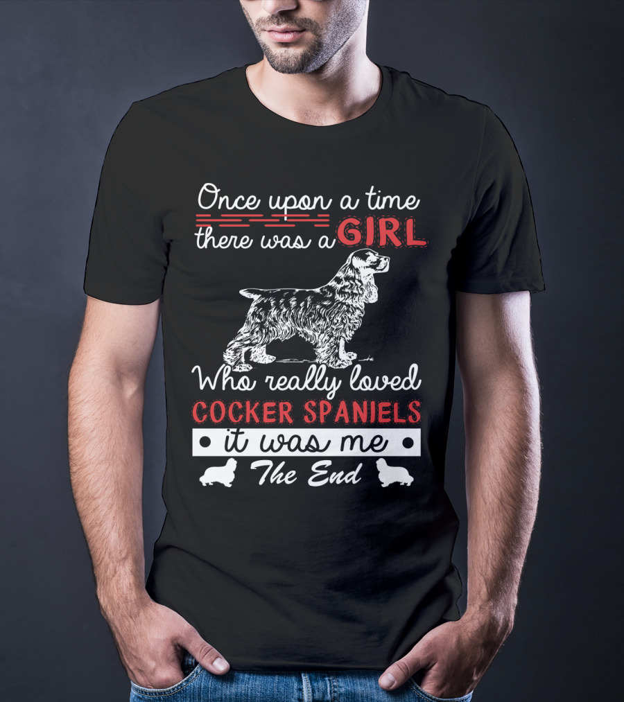 Once Upon A Time There Was A Girl Who Really Loved Cocker Spaniels It Was Me The End T-Shirt