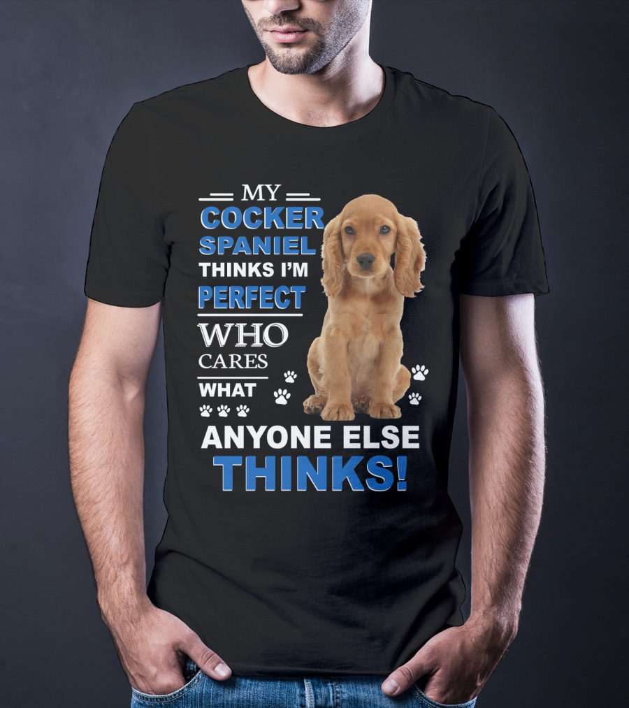 My Cocker Spaniel Thinks I'm Perfect Who Cares What Anyone Else Thinks T-Shirt