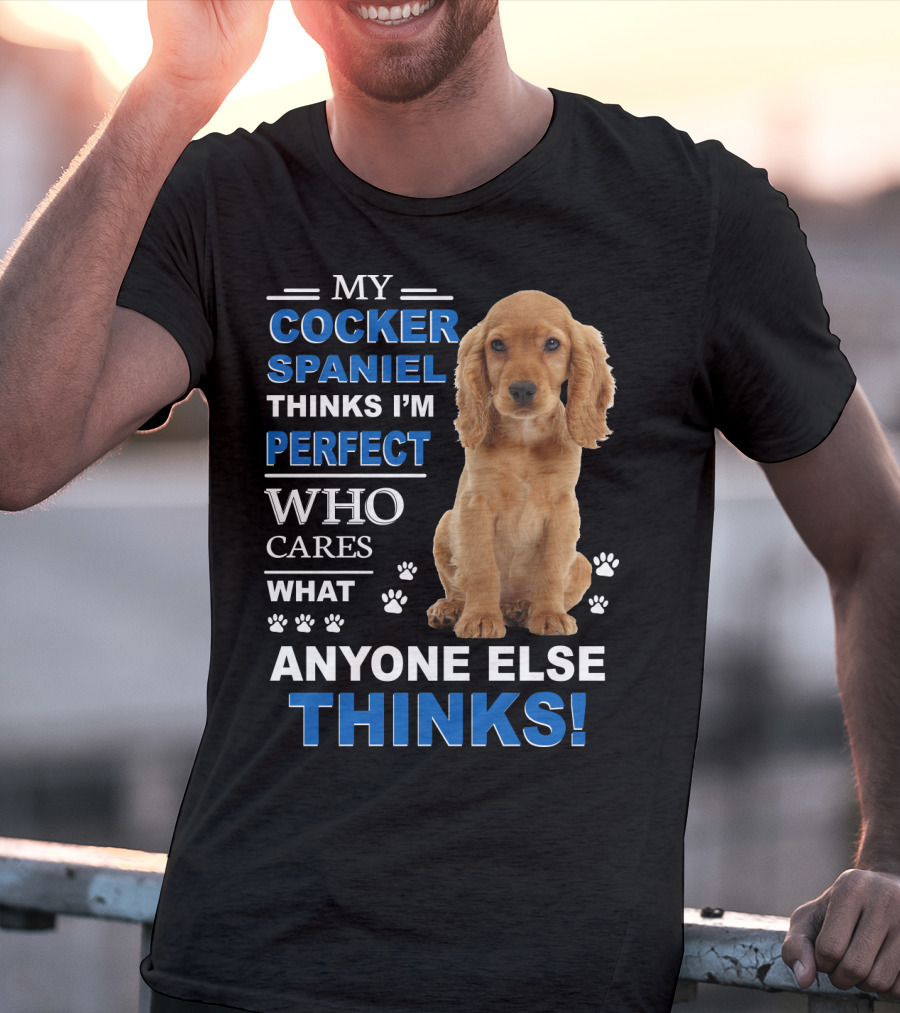 My Cocker Spaniel Thinks I'm Perfect Who Cares What Anyone Else Thinks T-Shirt