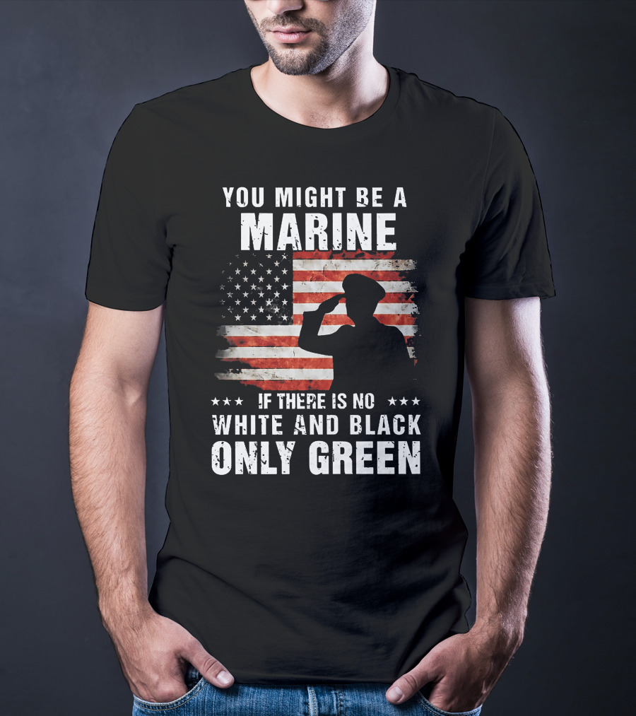 You Might Be A Marine If There Is No White And Black Only Green American Flag Saluting T-Shirt
