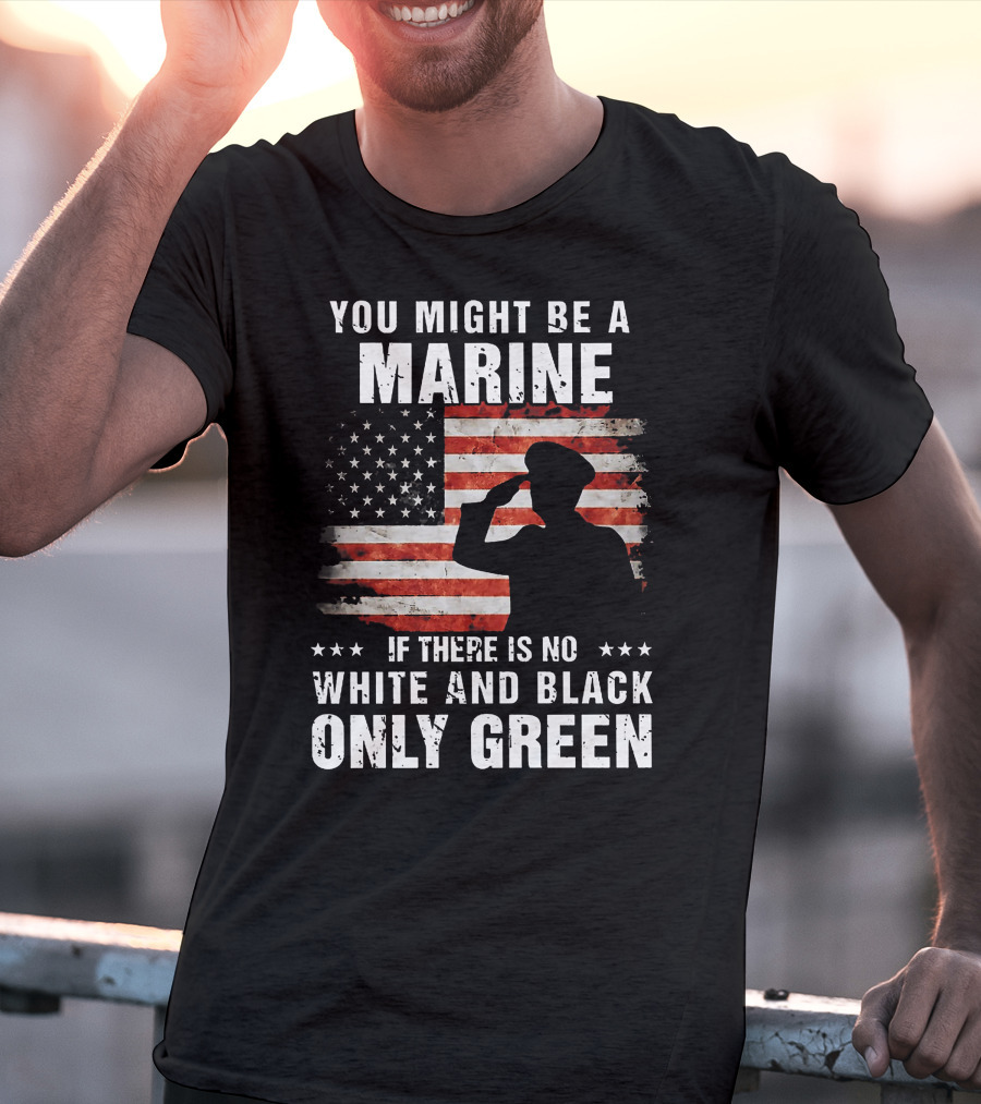 You Might Be A Marine If There Is No White And Black Only Green American Flag Saluting T-Shirt