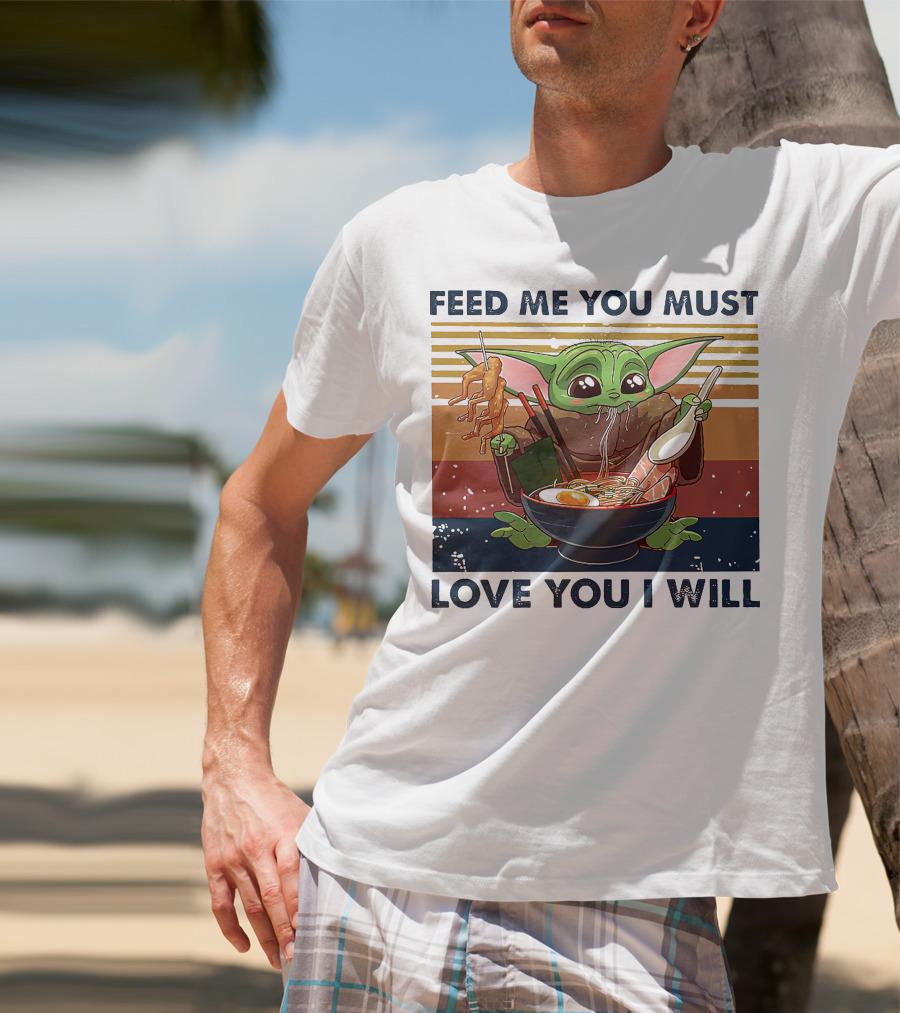 Feed Me You Must Love You I Will Baby Yoda Eating Noodles T-Shirt