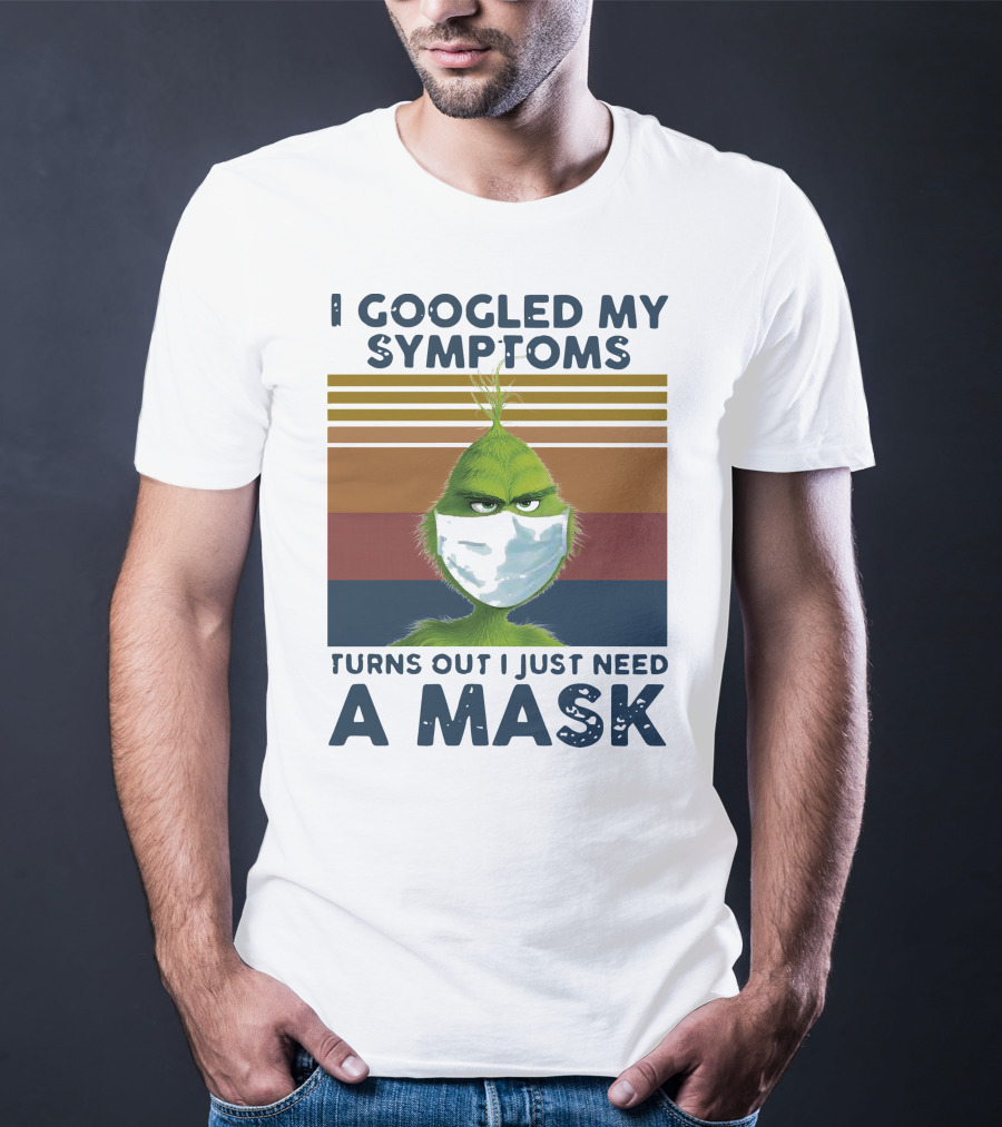 I Googled My Symptoms Turns Out I Just Need A Mask Grinch Face T-Shirt