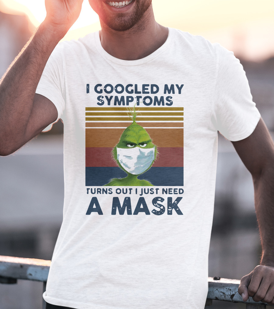I Googled My Symptoms Turns Out I Just Need A Mask Grinch Face T-Shirt