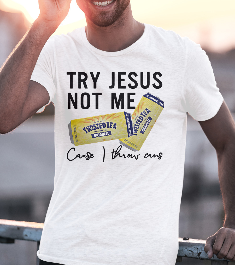 Try Jesus Not Me Cause I Throw Cans Twisted Tea Original T-Shirt