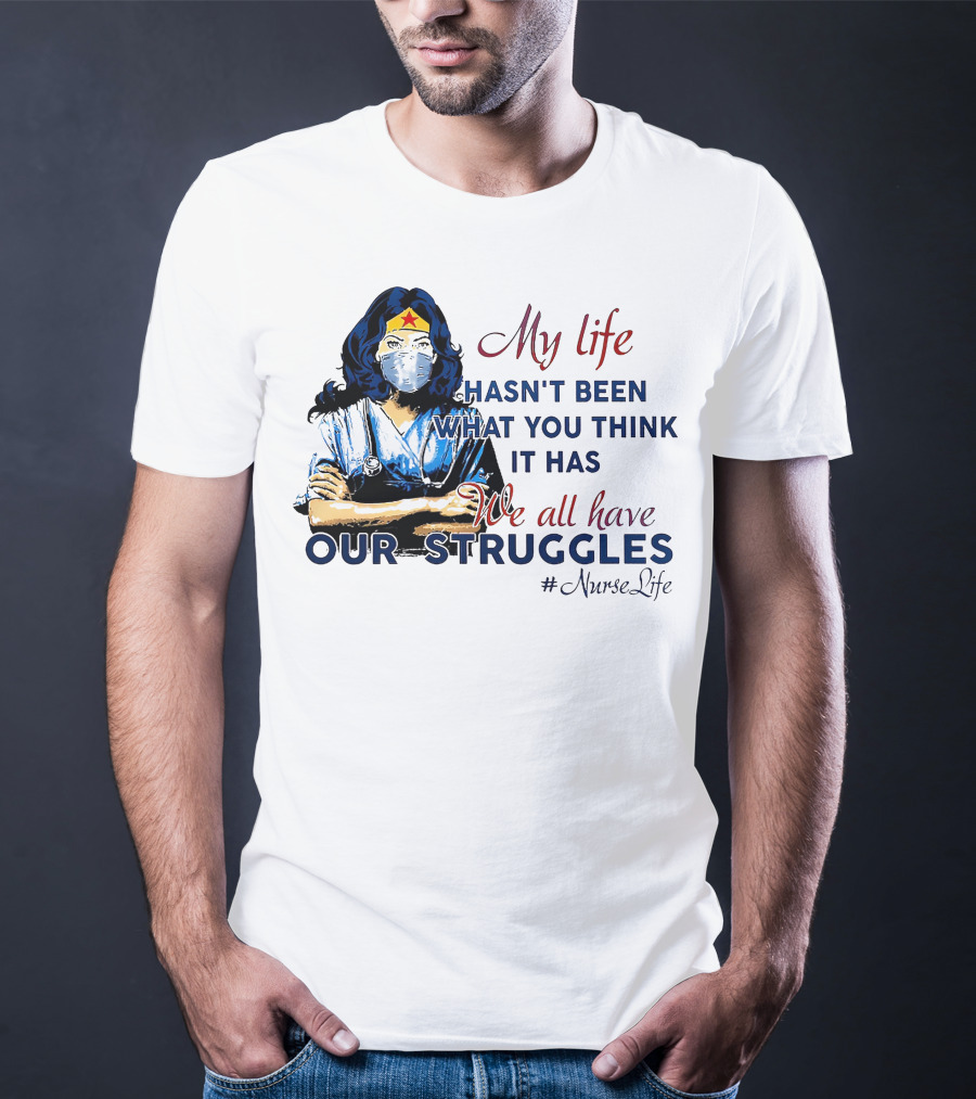 My Life Hasn't Been What You Think It Has We All Have Our Struggles #NurseLife T-Shirt