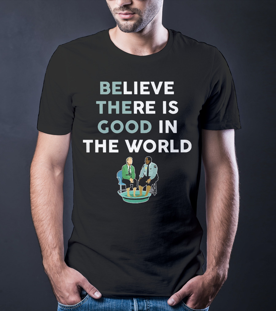 Believe There Is Good IN The World T-Shirt