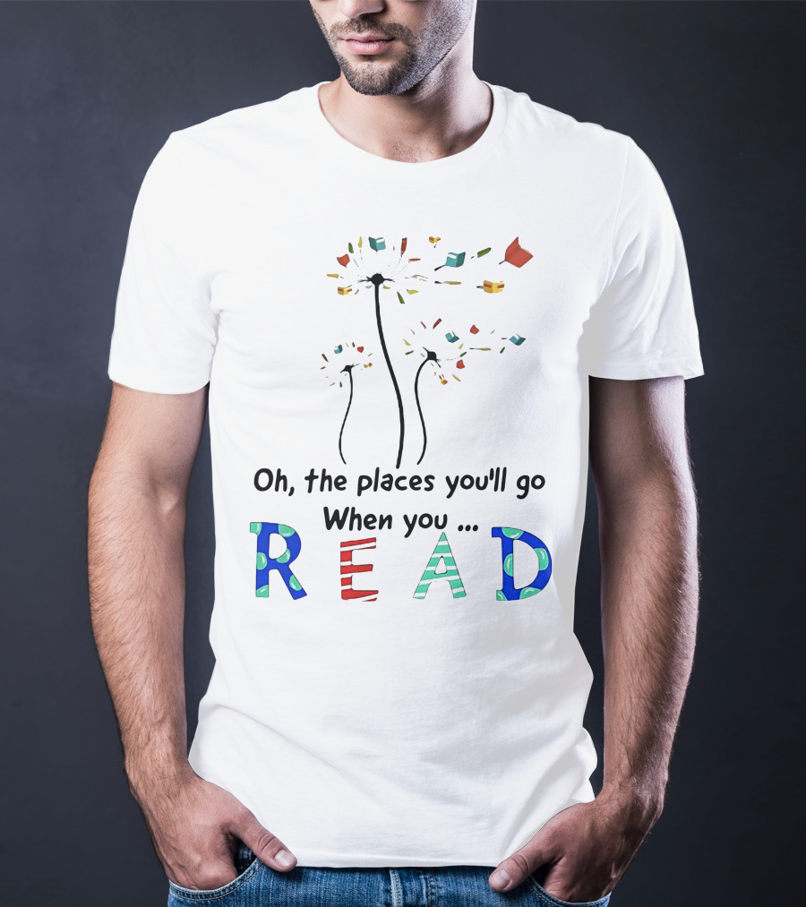 Oh The Places You'll Go When You Read Dandelion And Books T-Shirt