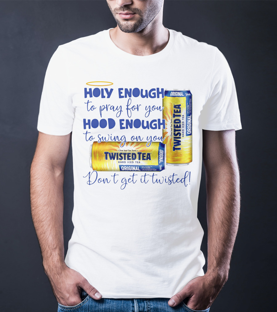 Holy Enough To Pray For You Hood Enough To Swing On You Twisted Tea Original Don't Get It Twisted T-Shirt