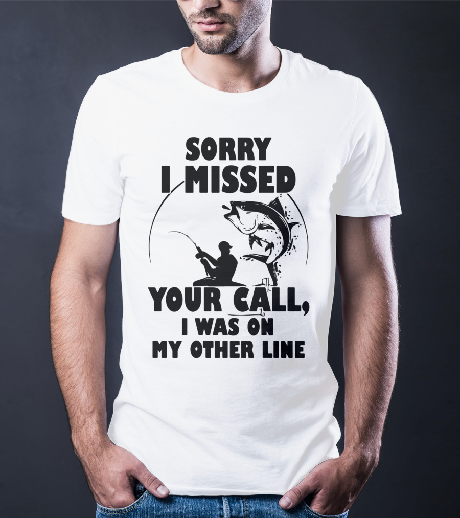 Sorry I Missed Your Call I Was On My Other Line Fishing T-Shirt
